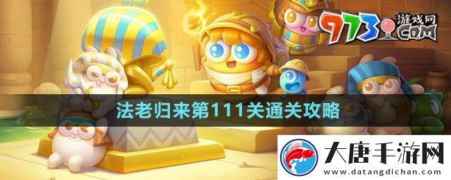 保卫萝卜4法老归来第111关怎么过-法老归来第111关通关攻略